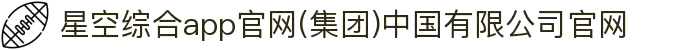 星空综合app官网(集团)中国有限公司官网